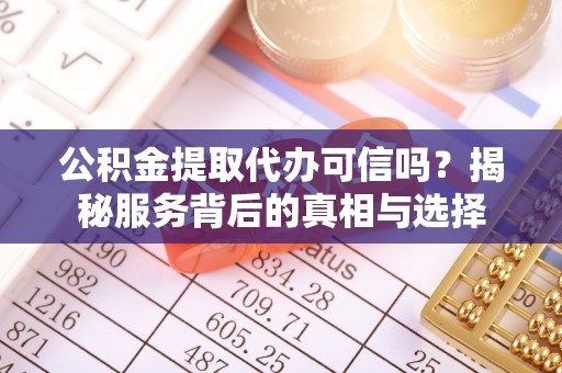 草屯公积金提取代办可信吗？揭秘服务背后的真相与选择