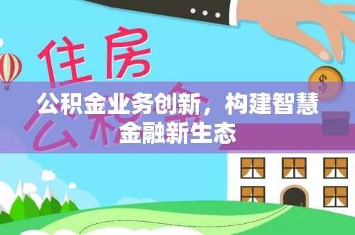 草屯公积金业务创新，构建智慧金融新生态