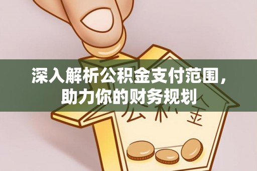 草屯深入解析公积金支付范围，助力你的财务规划