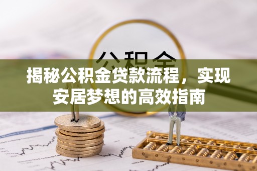 草屯揭秘公积金贷款流程，实现安居梦想的高效指南
