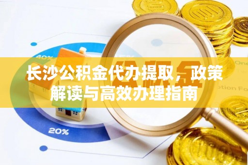 草屯长沙公积金代办提取，政策解读与高效办理指南