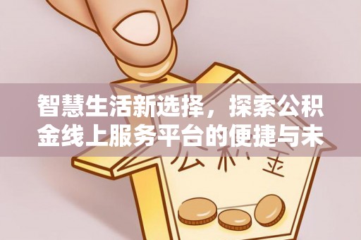 草屯智慧生活新选择，探索公积金线上服务平台的便捷与未来