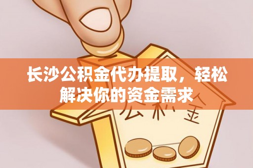草屯长沙公积金代办提取，轻松解决你的资金需求