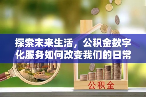 草屯探索未来生活，公积金数字化服务如何改变我们的日常