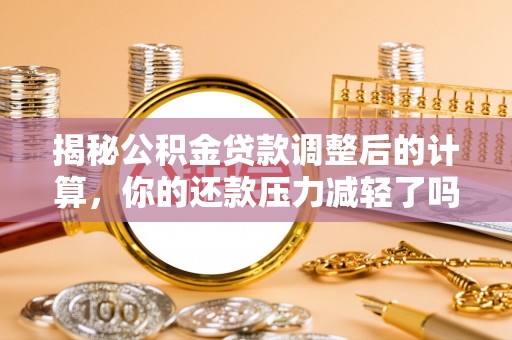 草屯揭秘公积金贷款调整后的计算，你的还款压力减轻了吗？