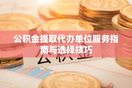 草屯公积金提取代办单位服务指南与选择技巧