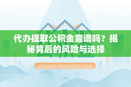 草屯代办提取公积金靠谱吗？揭秘背后的风险与选择