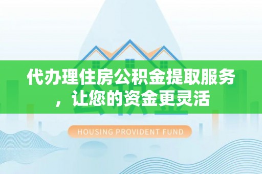 草屯代办理住房公积金提取服务，让您的资金更灵活