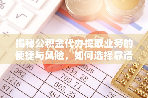 草屯揭秘公积金代办提取业务的便捷与风险，如何选择靠谱服务？