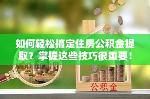 草屯如何轻松搞定住房公积金提取？掌握这些技巧很重要！