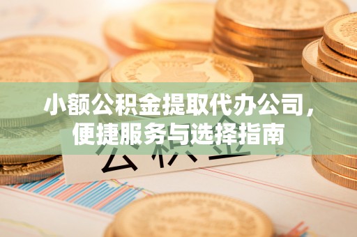 草屯小额公积金提取代办公司，便捷服务与选择指南