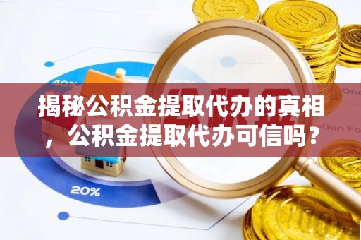 草屯揭秘公积金提取代办的真相，公积金提取代办可信吗？