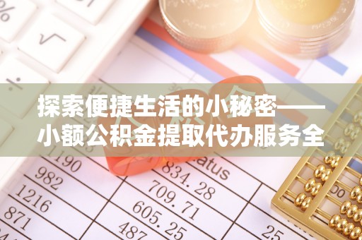 草屯探索便捷生活的小秘密——小额公积金提取代办服务全解析