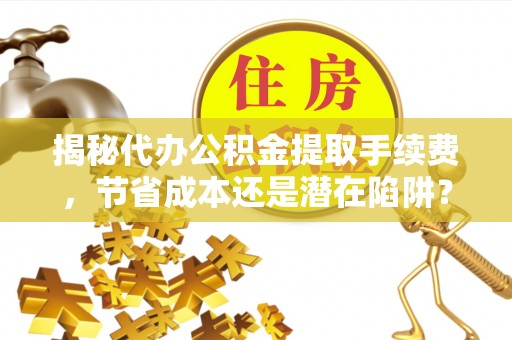草屯揭秘代办公积金提取手续费，节省成本还是潜在陷阱？