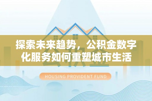 草屯探索未来趋势，公积金数字化服务如何重塑城市生活