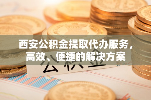 草屯西安公积金提取代办服务，高效、便捷的解决方案