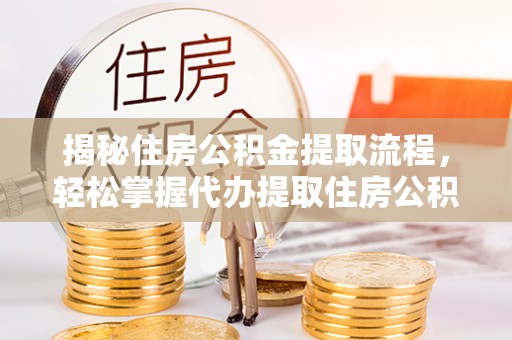 草屯揭秘住房公积金提取流程，轻松掌握代办提取住房公积金技巧