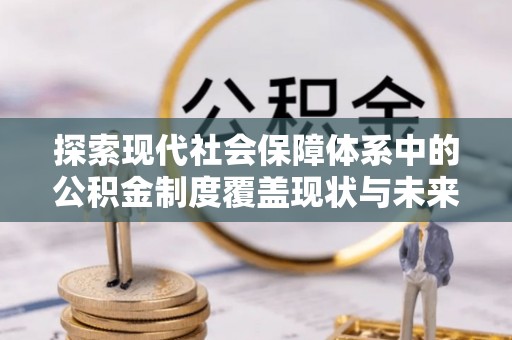 草屯探索现代社会保障体系中的公积金制度覆盖现状与未来