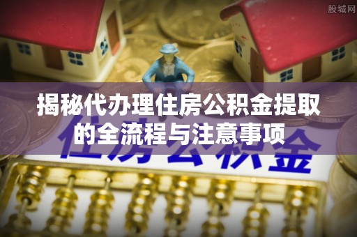 草屯揭秘代办理住房公积金提取的全流程与注意事项