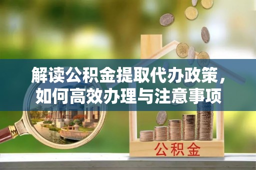草屯解读公积金提取代办政策，如何高效办理与注意事项