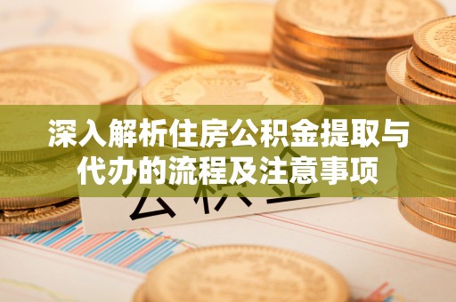 草屯深入解析住房公积金提取与代办的流程及注意事项