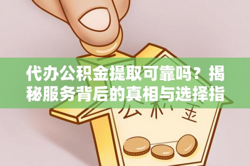 草屯代办公积金提取可靠吗？揭秘服务背后的真相与选择指南