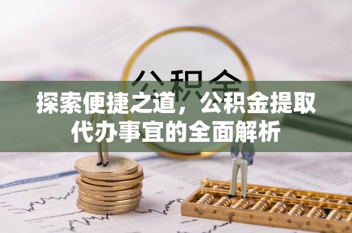 草屯探索便捷之道，公积金提取代办事宜的全面解析