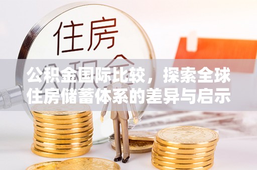 草屯公积金国际比较，探索全球住房储蓄体系的差异与启示