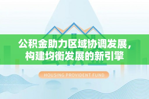 草屯公积金助力区域协调发展，构建均衡发展的新引擎