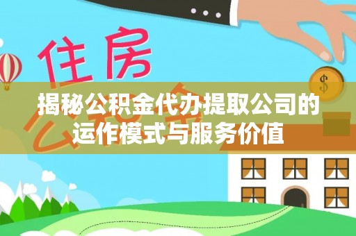 草屯揭秘公积金代办提取公司的运作模式与服务价值