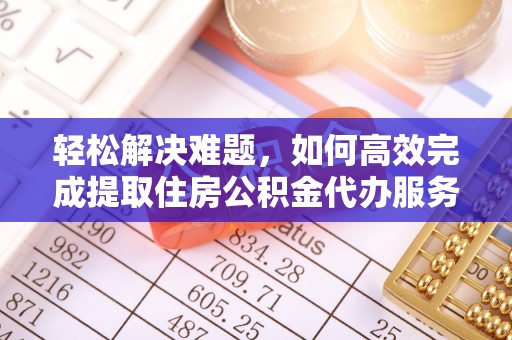 草屯轻松解决难题，如何高效完成提取住房公积金代办服务