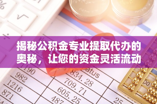 草屯揭秘公积金专业提取代办的奥秘，让您的资金灵活流动