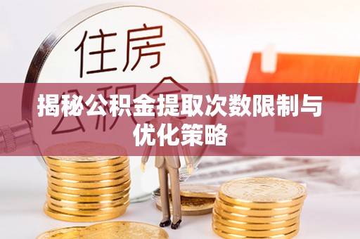 草屯揭秘公积金提取次数限制与优化策略