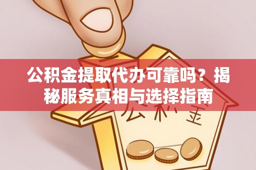 草屯公积金提取代办可靠吗？揭秘服务真相与选择指南