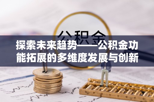 草屯探索未来趋势——公积金功能拓展的多维度发展与创新