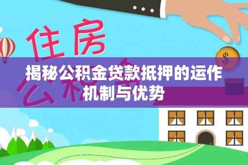 草屯揭秘公积金贷款抵押的运作机制与优势