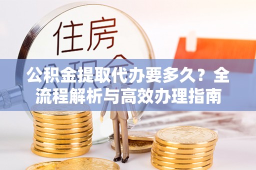 草屯公积金提取代办要多久？全流程解析与高效办理指南