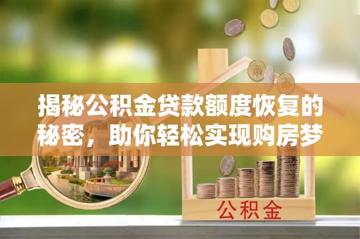 草屯揭秘公积金贷款额度恢复的秘密，助你轻松实现购房梦想