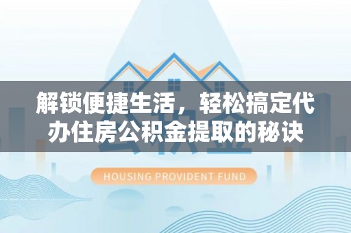 草屯解锁便捷生活，轻松搞定代办住房公积金提取的秘诀