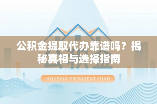 草屯公积金提取代办靠谱吗？揭秘真相与选择指南