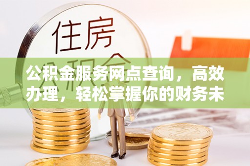 草屯公积金服务网点查询，高效办理，轻松掌握你的财务未来