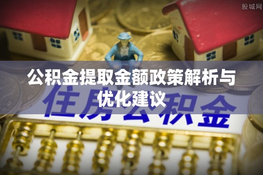 草屯公积金提取金额政策解析与优化建议