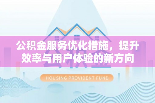 草屯公积金服务优化措施，提升效率与用户体验的新方向