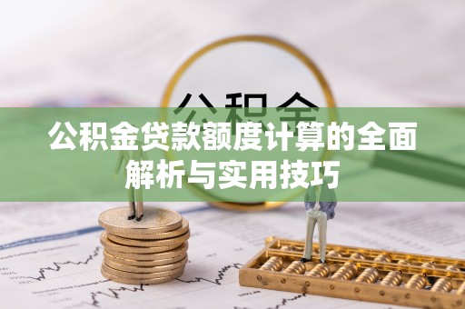 草屯公积金贷款额度计算的全面解析与实用技巧