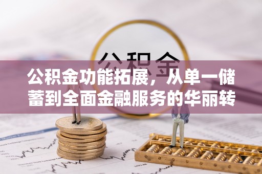 草屯公积金功能拓展，从单一储蓄到全面金融服务的华丽转身