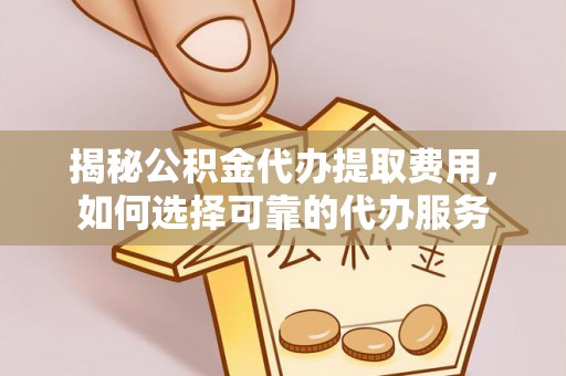 草屯揭秘公积金代办提取费用，如何选择可靠的代办服务