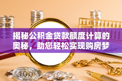 草屯揭秘公积金贷款额度计算的奥秘，助您轻松实现购房梦想