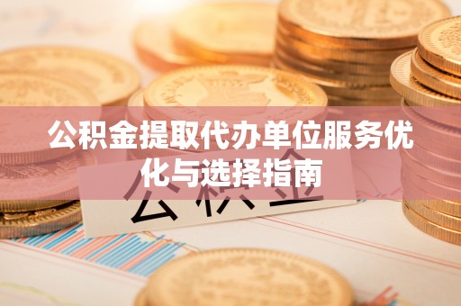 草屯公积金提取代办单位服务优化与选择指南