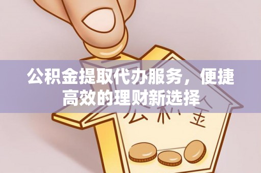 草屯公积金提取代办服务，便捷高效的理财新选择