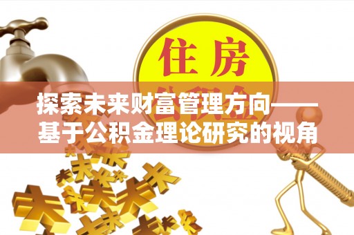 草屯探索未来财富管理方向——基于公积金理论研究的视角